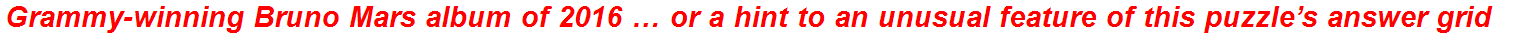 Grammy-winning Bruno Mars album of 2016 … or a hint to an unusual feature of this puzzle’s answer grid