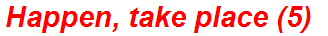 Happen, take place (5)