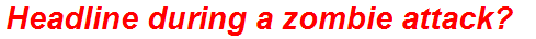 Headline during a zombie attack?