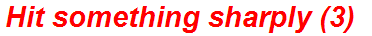 Hit something sharply (3)