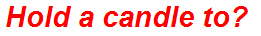 Hold a candle to?