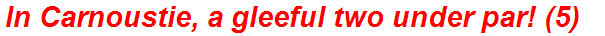 In Carnoustie, a gleeful two under par! (5)