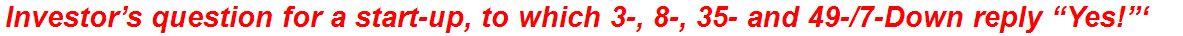 Investor’s question for a start-up, to which 3-, 8-, 35- and 49-/7-Down reply “Yes!”‘