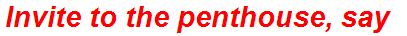 Invite to the penthouse, say