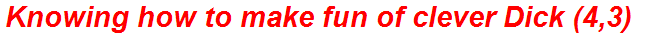 Knowing how to make fun of clever Dick (4,3)