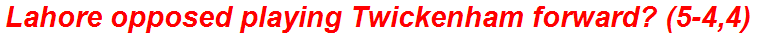 Lahore opposed playing Twickenham forward? (5-4,4)