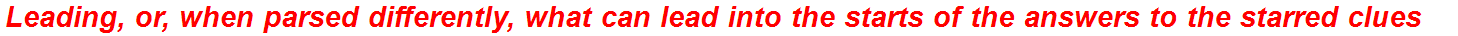 Leading, or, when parsed differently, what can lead into the starts of the answers to the starred clues