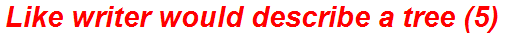 Like writer would describe a tree (5)