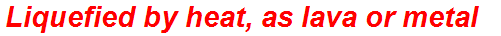 Liquefied by heat, as lava or metal