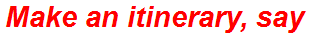 Make an itinerary, say
