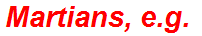 Martians, e.g.