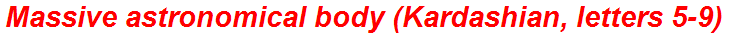 Massive astronomical body (Kardashian, letters 5-9)