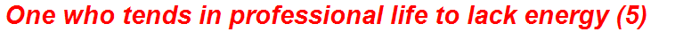 One who tends in professional life to lack energy (5)