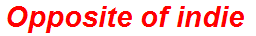 Opposite of indie