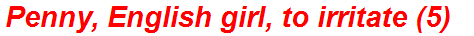 Penny, English girl, to irritate (5)