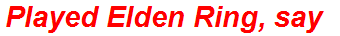 Played Elden Ring, say