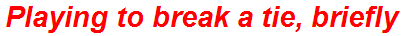 Playing to break a tie, briefly