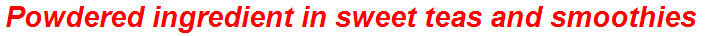 Powdered ingredient in sweet teas and smoothies