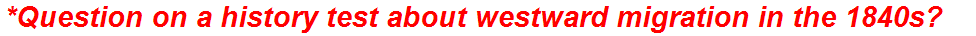*Question on a history test about westward migration in the 1840s?