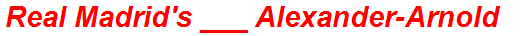 Real Madrid's ___ Alexander-Arnold