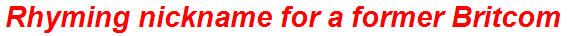 Rhyming nickname for a former Britcom