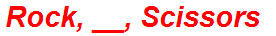 Rock, __, Scissors