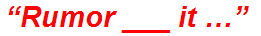 “Rumor ___ it …”