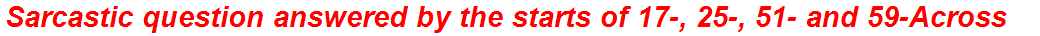 Sarcastic question answered by the starts of 17-, 25-, 51- and 59-Across
