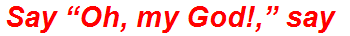 Say “Oh, my God!,” say