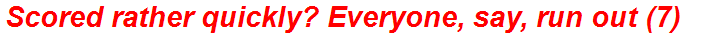 Scored rather quickly? Everyone, say, run out (7)