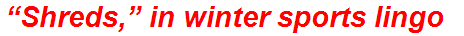 “Shreds,” in winter sports lingo