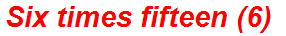 Six times fifteen (6)