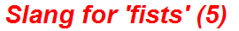 Slang for 'fists' (5)