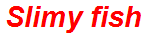Slimy fish