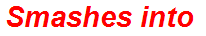 Smashes into