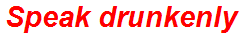 Speak drunkenly