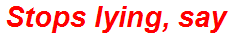 Stops lying, say