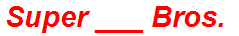 Super ___ Bros.