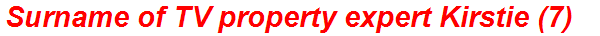 Surname of TV property expert Kirstie (7)