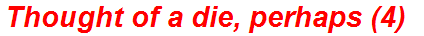Thought of a die, perhaps (4)
