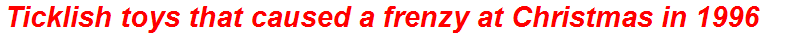 Ticklish toys that caused a frenzy at Christmas in 1996