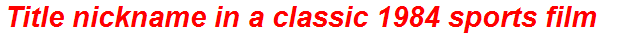 Title nickname in a classic 1984 sports film