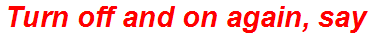 Turn off and on again, say
