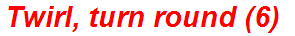 Twirl, turn round (6)