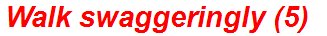 Walk swaggeringly (5)