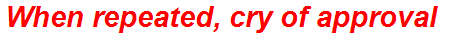 When repeated, cry of approval