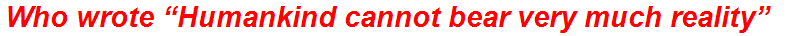 Who wrote “Humankind cannot bear very much reality”
