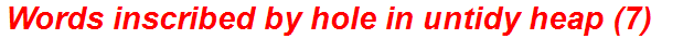 Words inscribed by hole in untidy heap (7)