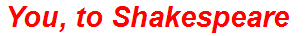 You, to Shakespeare