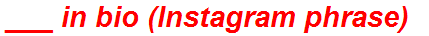 ___ in bio (Instagram phrase)